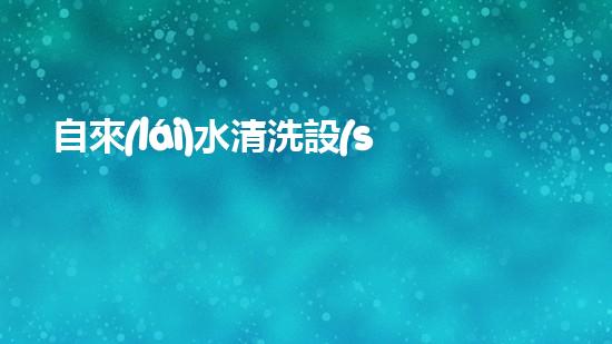 自來(lái)水清洗設(shè)備管道解鎖水域潛力：提升效率的革新方案是什么？